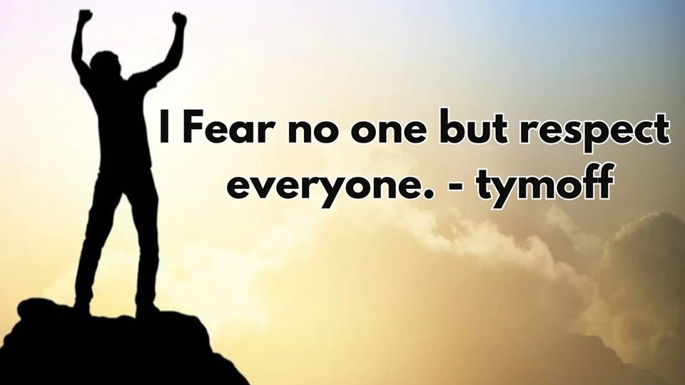 i fear no one, but respect everyone. - tymoff