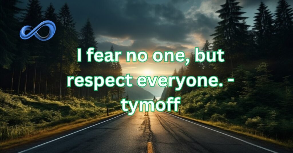 i fear no one, but respect everyone. - tymoff